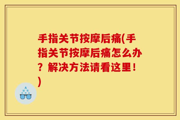 手指关节按摩后痛(手指关节按摩后痛怎么办？解决方法请看这里！)