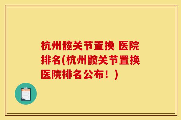 杭州髋关节置换 医院排名(杭州髋关节置换医院排名公布！)