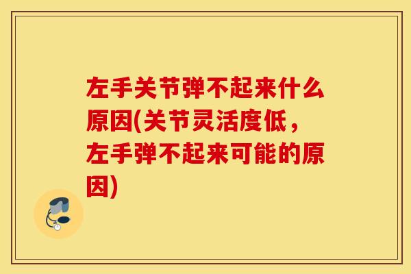 左手关节弹不起来什么原因(关节灵活度低，左手弹不起来可能的原因)