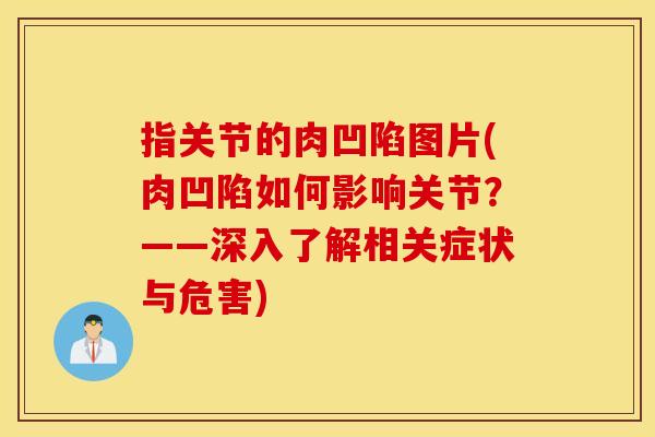 指关节的肉凹陷图片(肉凹陷如何影响关节？——深入了解相关症状与危害)