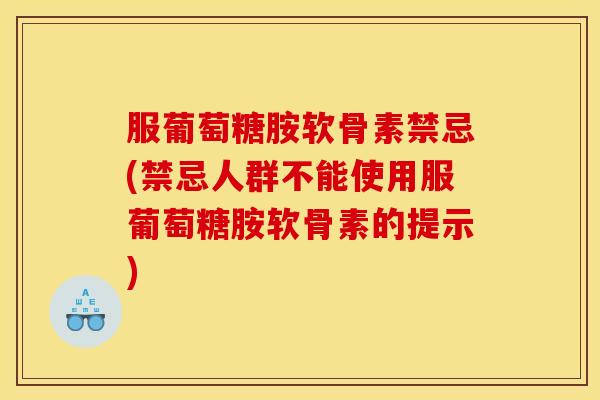 服葡萄糖胺软骨素禁忌(禁忌人群不能使用服葡萄糖胺软骨素的提示)