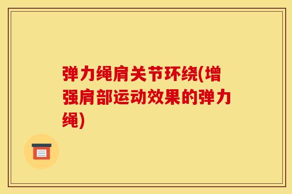 弹力绳肩关节环绕(增强肩部运动效果的弹力绳)