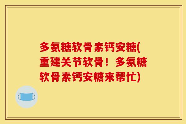 多氨糖软骨素钙安糖(重建关节软骨！多氨糖软骨素钙安糖来帮忙)