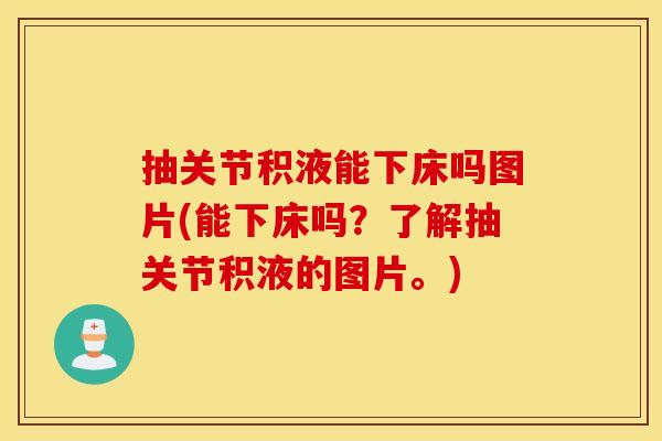 抽关节积液能下床吗图片(能下床吗？了解抽关节积液的图片。)
