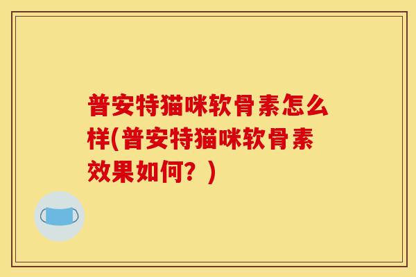 普安特猫咪软骨素怎么样(普安特猫咪软骨素效果如何？)