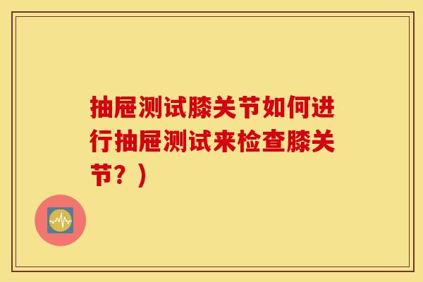 抽屉测试膝关节如何进行抽屉测试来检查膝关节？)