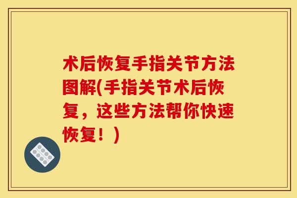 术后恢复手指关节方法图解(手指关节术后恢复，这些方法帮你快速恢复！)