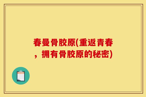 春曼骨胶原(重返青春，拥有骨胶原的秘密)