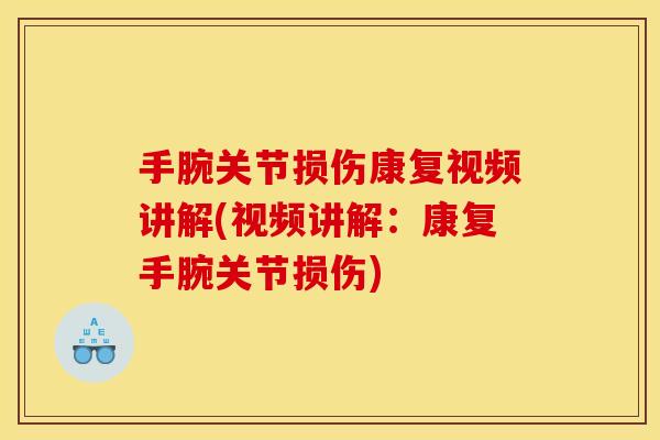 手腕关节损伤康复视频讲解(视频讲解：康复手腕关节损伤)