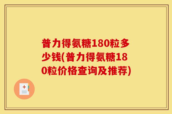 普力得氨糖180粒多少钱(普力得氨糖180粒价格查询及推荐)