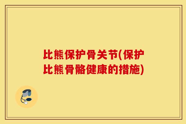 比熊保护骨关节(保护比熊骨骼健康的措施)
