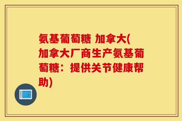 氨基葡萄糖 加拿大(加拿大厂商生产氨基葡萄糖：提供关节健康帮助)
