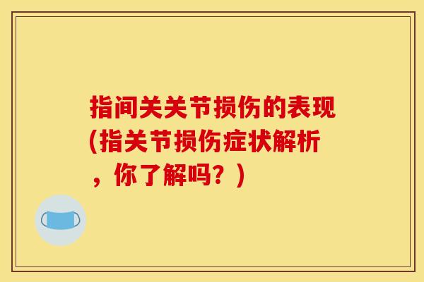 指间关关节损伤的表现(指关节损伤症状解析,你了解吗?) 指间关关节损伤的表现(指关节损伤症状解析,你了解吗?)