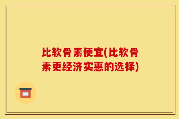 比软骨素便宜(比软骨素更经济实惠的选择)