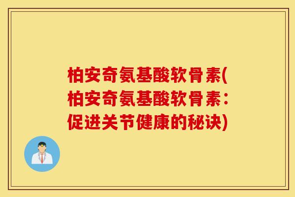 柏安奇氨基酸软骨素(柏安奇氨基酸软骨素：促进关节健康的秘诀)