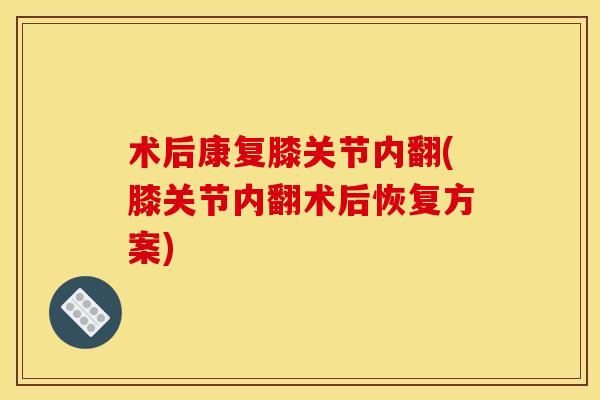 术后康复膝关节内翻(膝关节内翻术后恢复方案)