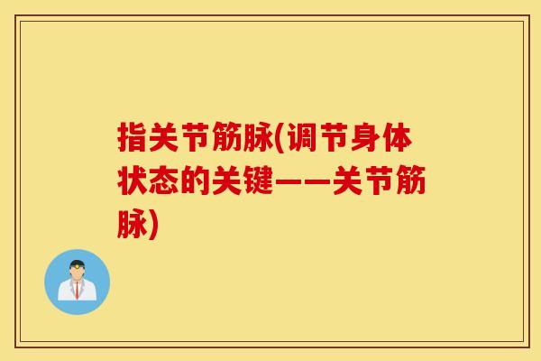 指关节筋脉(调节身体状态的关键——关节筋脉) 指关节筋脉(调节身体状态的关键——关节筋脉)