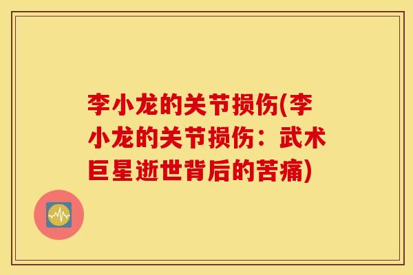 李小龙的关节损伤(李小龙的关节损伤：武术巨星逝世背后的苦痛)
