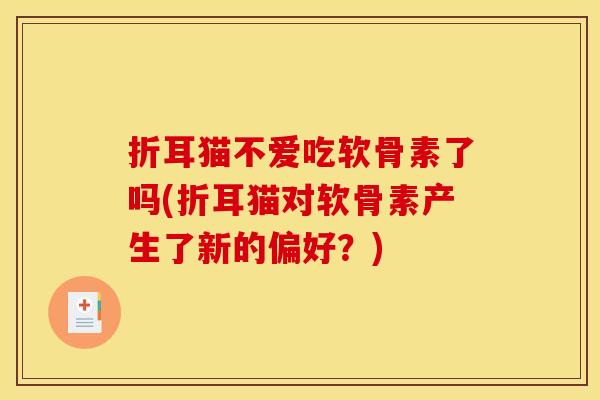 折耳猫不爱吃软骨素了吗(折耳猫对软骨素产生了新的偏好？)