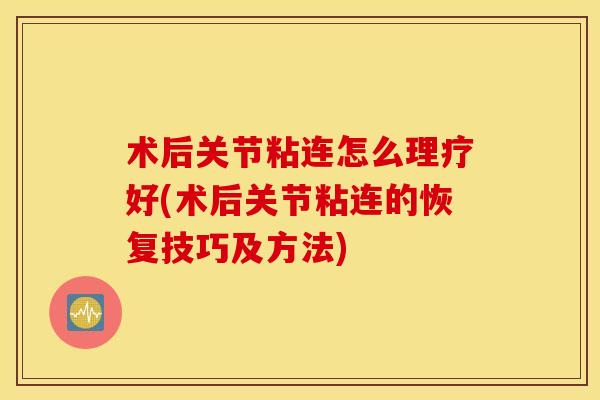 术后关节粘连怎么理疗好(术后关节粘连的恢复技巧及方法) 术后关节粘连怎么理疗好(术后关节粘连的恢复技巧及方法)