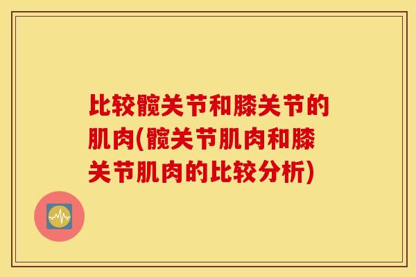 比较髋关节和膝关节的肌肉(髋关节肌肉和膝关节肌肉的比较分析)