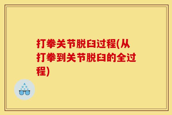 打拳关节脱臼过程(从打拳到关节脱臼的全过程)