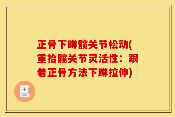 正骨下蹲髋关节松动(重拾髋关节灵活性：跟着正骨方法下蹲拉伸)
