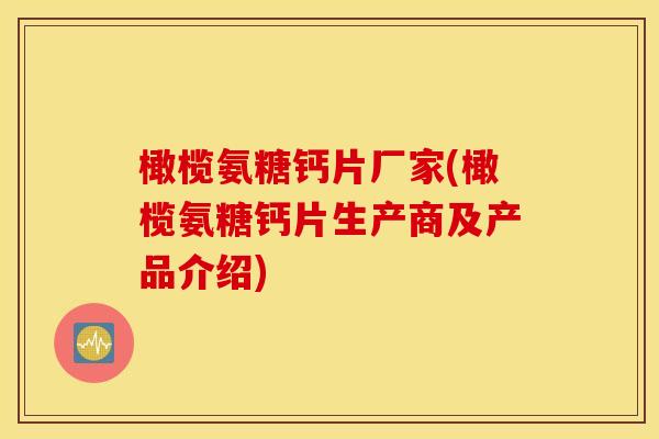 橄榄氨糖钙片厂家(橄榄氨糖钙片生产商及产品介绍)