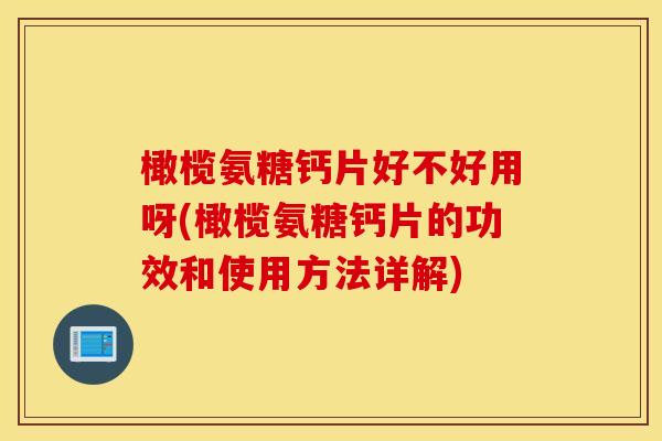 橄榄氨糖钙片好不好用呀(橄榄氨糖钙片的功效和使用方法详解)