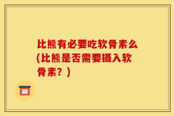 比熊有必要吃软骨素么(比熊是否需要摄入软骨素？)