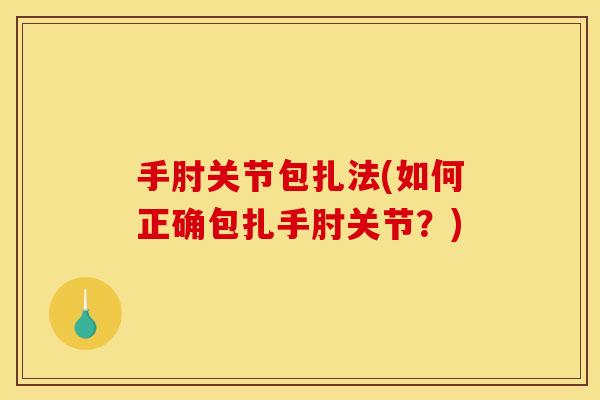 手肘关节包扎法(如何正确包扎手肘关节？)