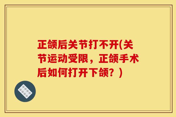 正颌后关节打不开(关节运动受限，正颌手术后如何打开下颌？)