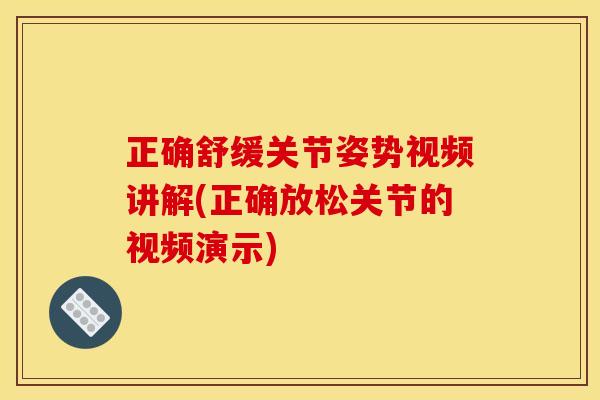 正确舒缓关节姿势视频讲解(正确放松关节的视频演示)