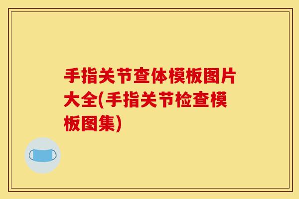 手指关节查体模板图片大全(手指关节检查模板图集) 手指关节查体模板图片大全(手指关节检查模板图集)