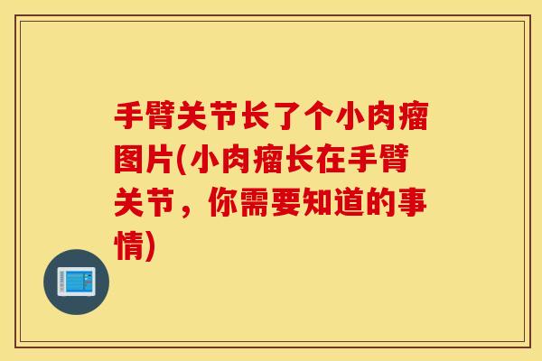 手臂关节长了个小肉瘤图片(小肉瘤长在手臂关节，你需要知道的事情)