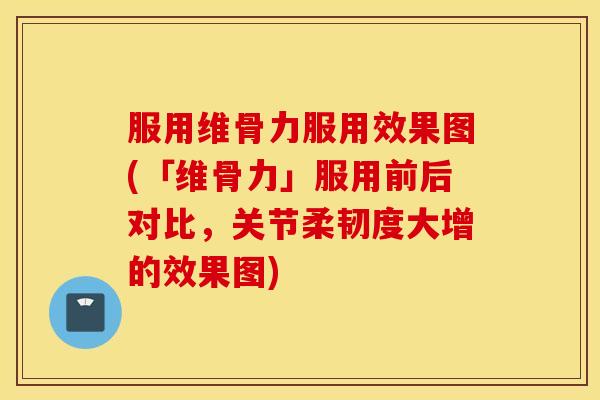服用维骨力服用效果图(「维骨力」服用前后对比,关节柔韧度大增的效果图) 服用维骨力服用效果图(「维骨力」服用前后对比,关节柔韧度大增的效果图)