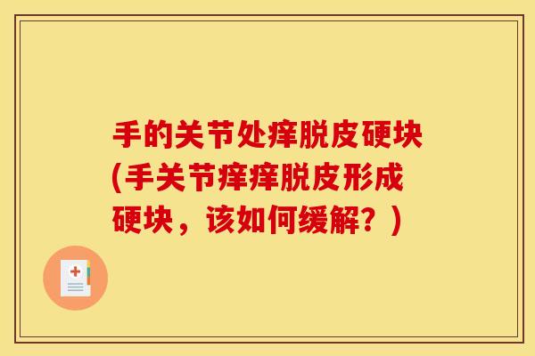 手的关节处痒脱皮硬块(手关节痒痒脱皮形成硬块，该如何缓解？)