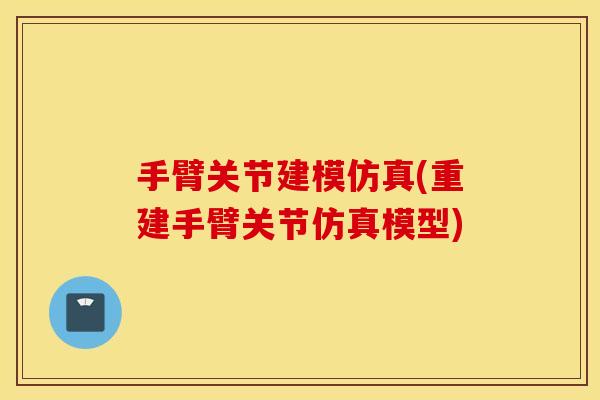 手臂关节建模仿真(重建手臂关节仿真模型)