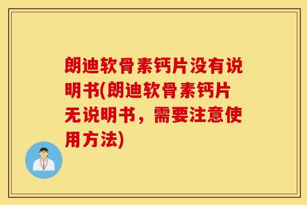 朗迪软骨素钙片没有说明书(朗迪软骨素钙片无说明书，需要注意使用方法)