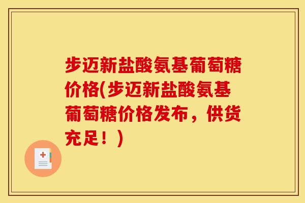 步迈新盐酸氨基葡萄糖价格(步迈新盐酸氨基葡萄糖价格发布,供货充足!) 步迈新盐酸氨基葡萄糖价格(步迈新盐酸氨基葡萄糖价格发布,供货充足!)
