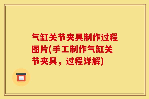 气缸关节夹具制作过程图片(手工制作气缸关节夹具，过程详解)