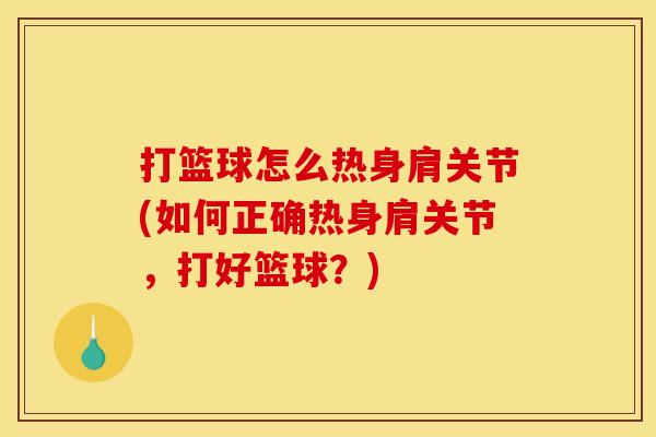打篮球怎么热身肩关节(如何正确热身肩关节，打好篮球？)