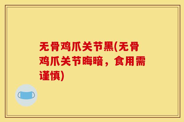 无骨鸡爪关节黑(无骨鸡爪关节晦暗，食用需谨慎)