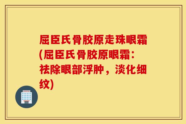 屈臣氏骨胶原走珠眼霜(屈臣氏骨胶原眼霜：祛除眼部浮肿，淡化细纹)