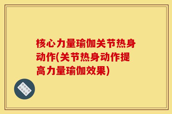 核心力量瑜伽关节热身动作(关节热身动作提高力量瑜伽效果)