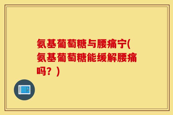 氨基葡萄糖与腰痛宁(氨基葡萄糖能缓解腰痛吗？)