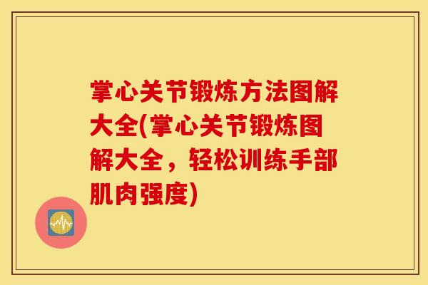 掌心关节锻炼方法图解大全(掌心关节锻炼图解大全，轻松训练手部肌肉强度)
