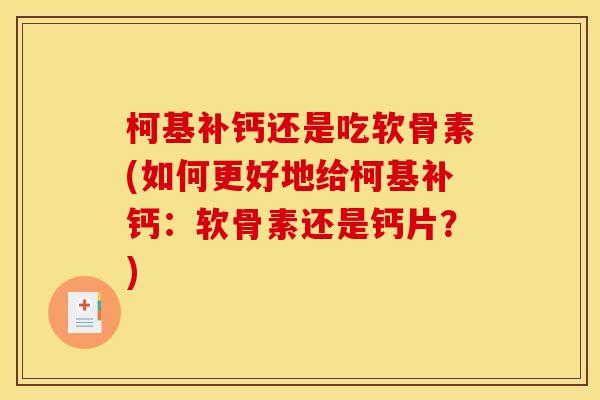 柯基补钙还是吃软骨素(如何更好地给柯基补钙：软骨素还是钙片？)