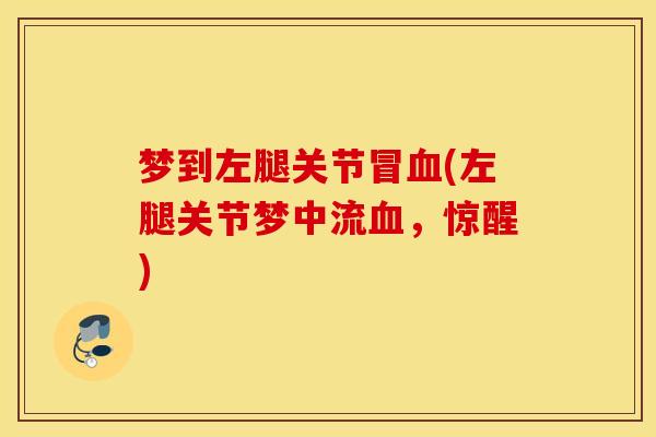 梦到左腿关节冒血(左腿关节梦中流血，惊醒)