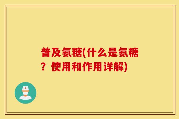 普及氨糖(什么是氨糖？使用和作用详解)